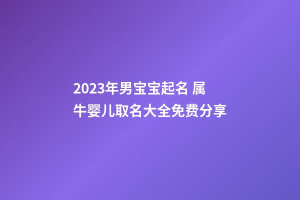 2023年男宝宝起名 属牛婴儿取名大全免费分享